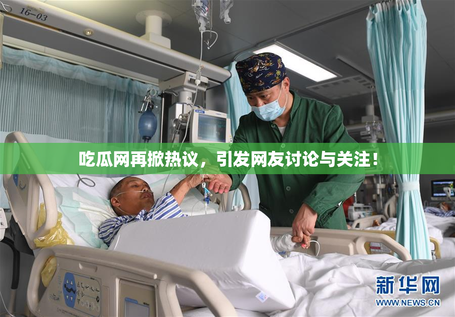 吃瓜网再掀热议，引发网友讨论与关注！