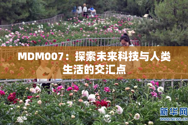 MDM007：探索未来科技与人类生活的交汇点