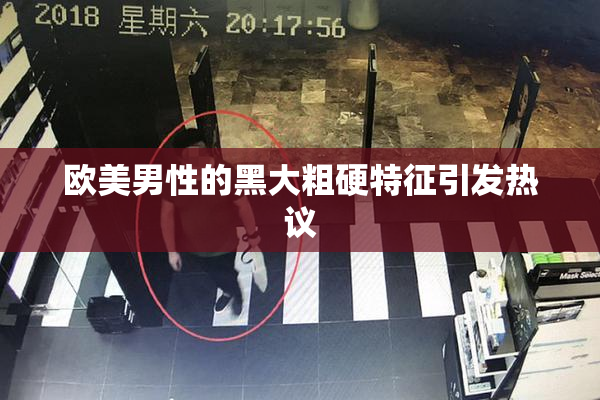 欧美男性的黑大粗硬特征引发热议