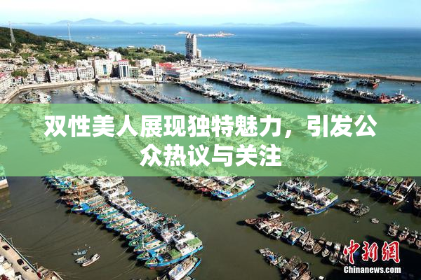 双性美人展现独特魅力，引发公众热议与关注