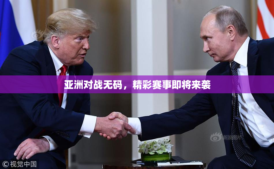 亚洲对战无码，精彩赛事即将来袭