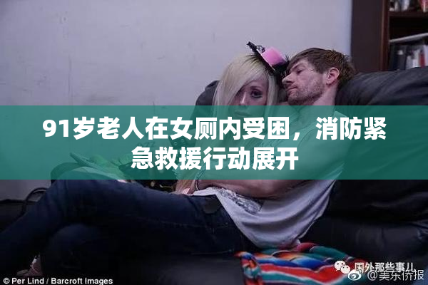 91岁老人在女厕内受困，消防紧急救援行动展开