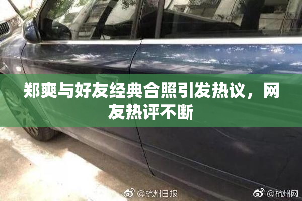 郑爽与好友经典合照引发热议，网友热评不断