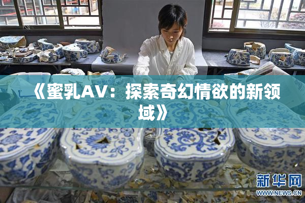《蜜乳AV：探索奇幻情欲的新领域》