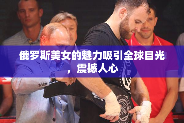 俄罗斯美女的魅力吸引全球目光，震撼人心