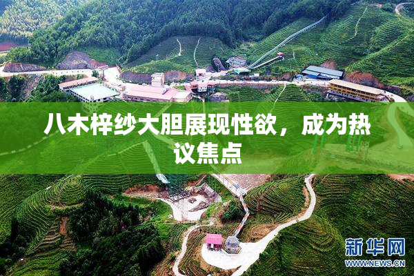 八木梓纱大胆展现性欲，成为热议焦点