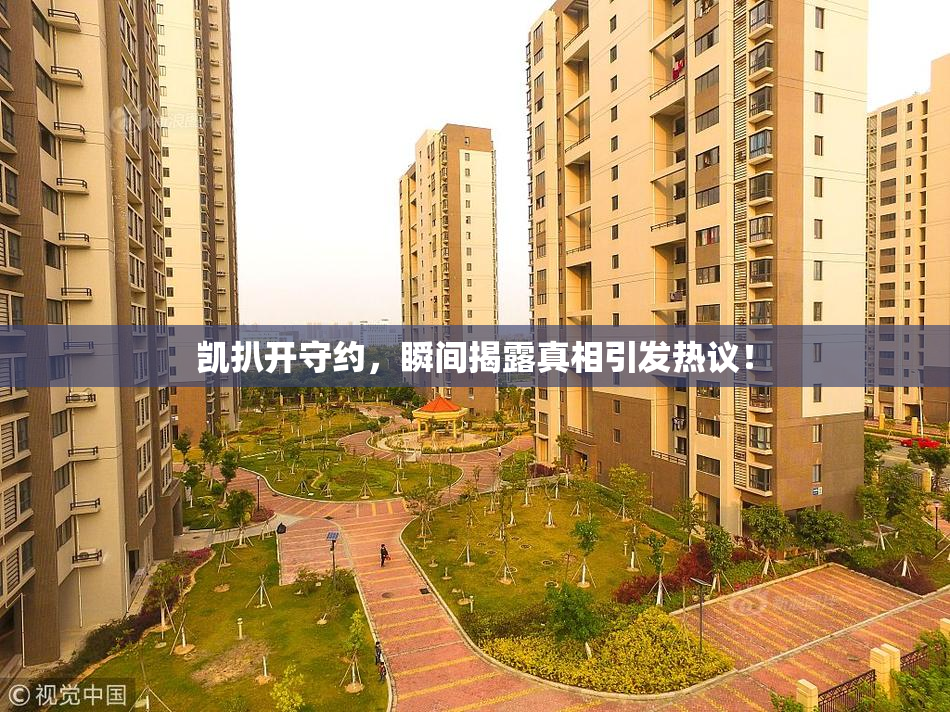 凯扒开守约，瞬间揭露真相引发热议！