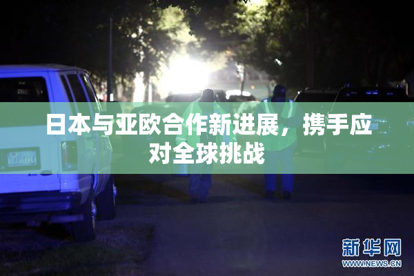 日本与亚欧合作新进展，携手应对全球挑战