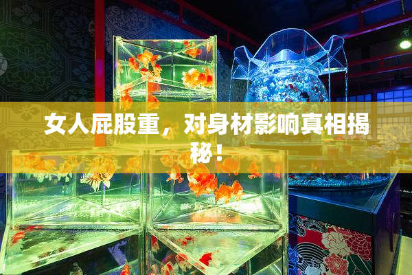 女人屁股重，对身材影响真相揭秘！