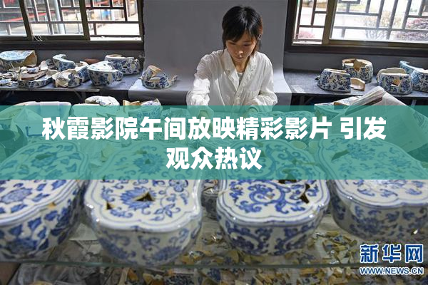 秋霞影院午间放映精彩影片 引发观众热议