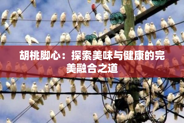 胡桃脚心：探索美味与健康的完美融合之道