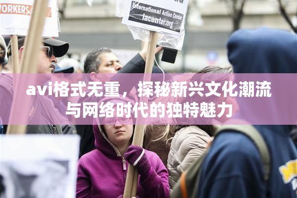 avi格式无重，探秘新兴文化潮流与网络时代的独特魅力