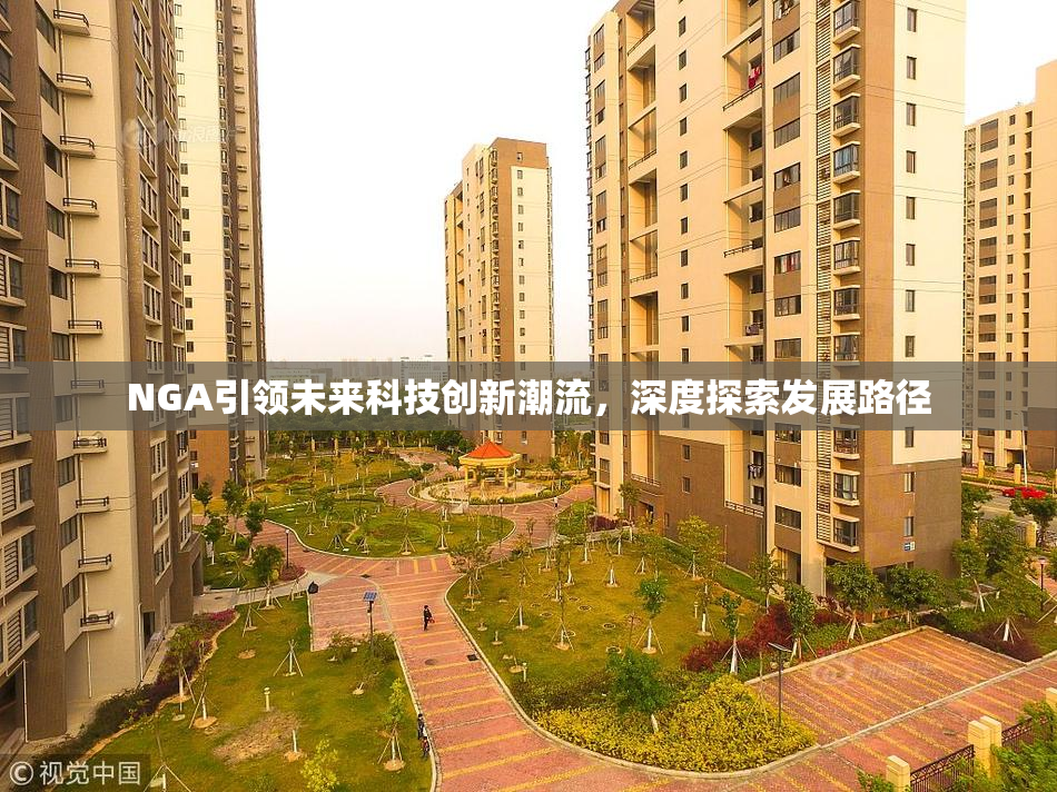 NGA引领未来科技创新潮流，深度探索发展路径