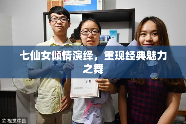 七仙女倾情演绎，重现经典魅力之舞