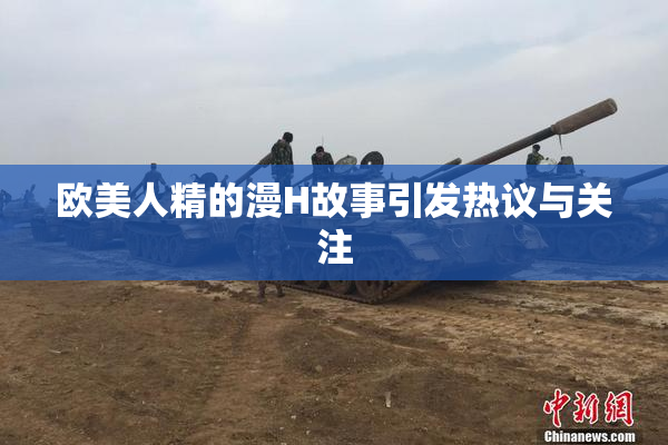 欧美人精的漫H故事引发热议与关注