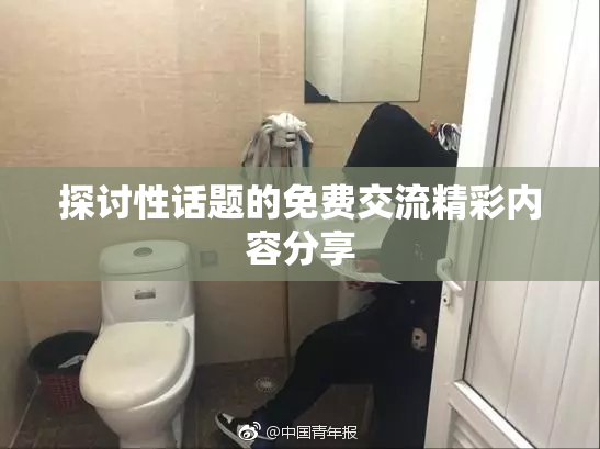 探讨性话题的免费交流精彩内容分享