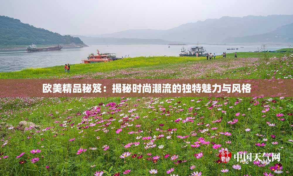 欧美精品秘笈：揭秘时尚潮流的独特魅力与风格