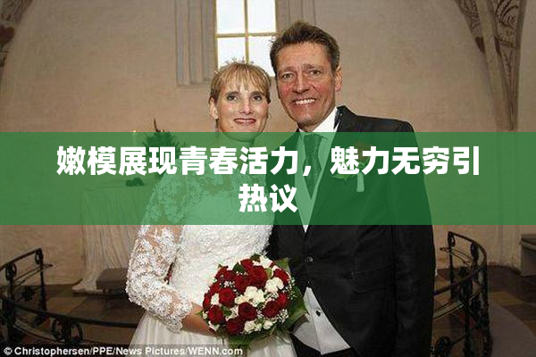 嫩模展现青春活力，魅力无穷引热议