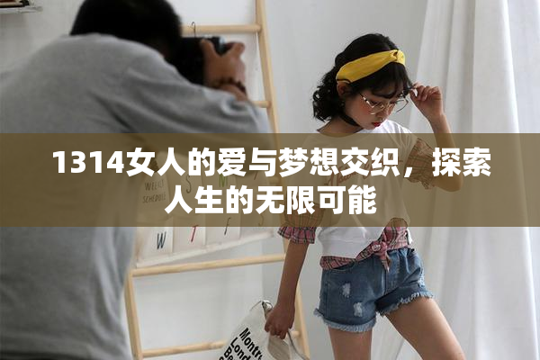 1314女人的爱与梦想交织，探索人生的无限可能