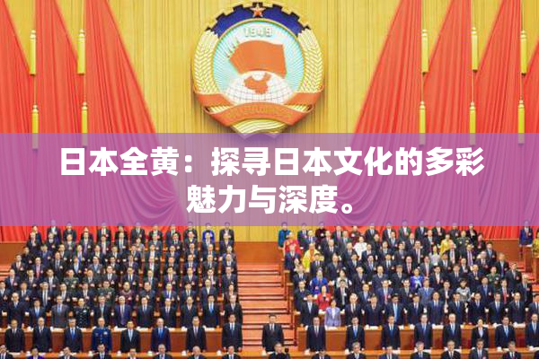 日本全黄：探寻日本文化的多彩魅力与深度。