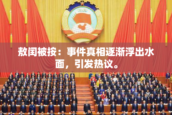 敖闰被按：事件真相逐渐浮出水面，引发热议。