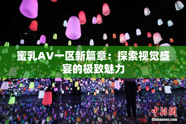 蜜乳AV一区新篇章：探索视觉盛宴的极致魅力
