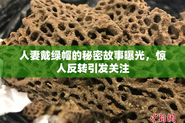人妻戴绿帽的秘密故事曝光，惊人反转引发关注