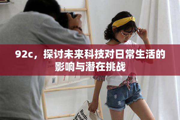 92c，探讨未来科技对日常生活的影响与潜在挑战
