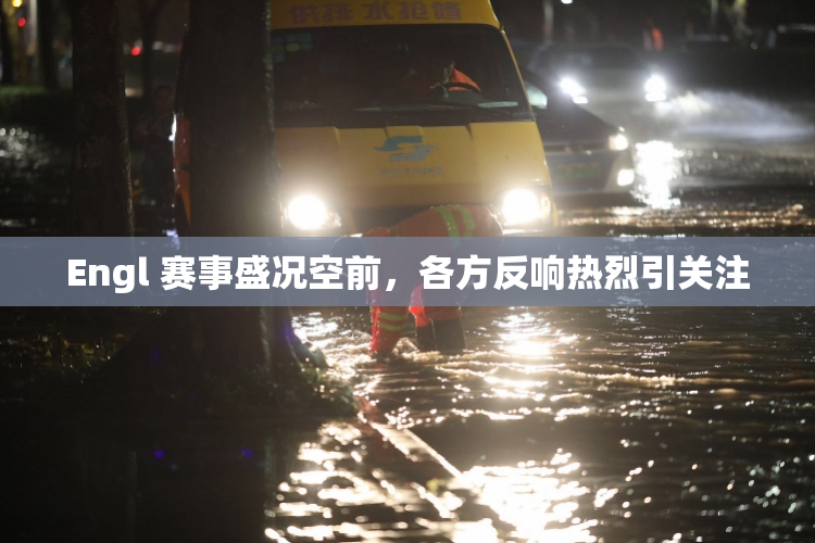 Engl 赛事盛况空前，各方反响热烈引关注