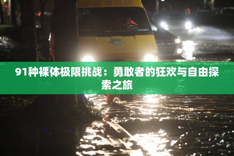 91种裸体极限挑战：勇敢者的狂欢与自由探索之旅