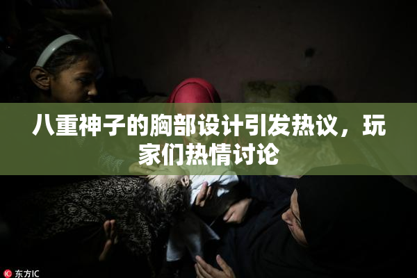 八重神子的胸部设计引发热议，玩家们热情讨论