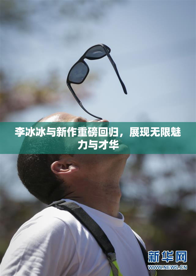 李冰冰与新作重磅回归，展现无限魅力与才华