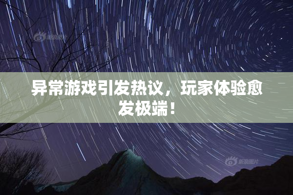 异常游戏引发热议，玩家体验愈发极端！