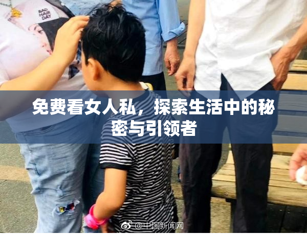 免费看女人私，探索生活中的秘密与引领者