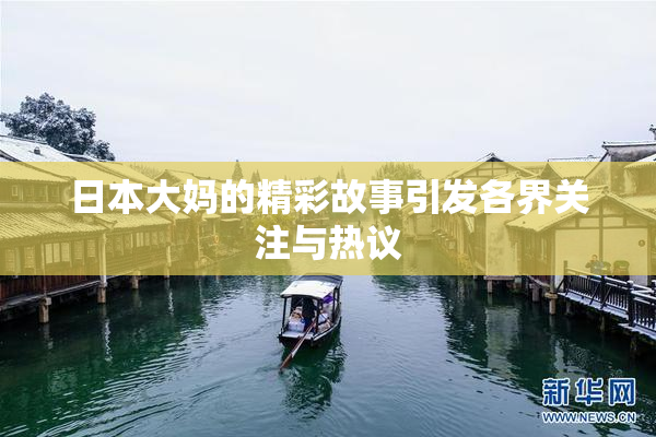 日本大妈的精彩故事引发各界关注与热议