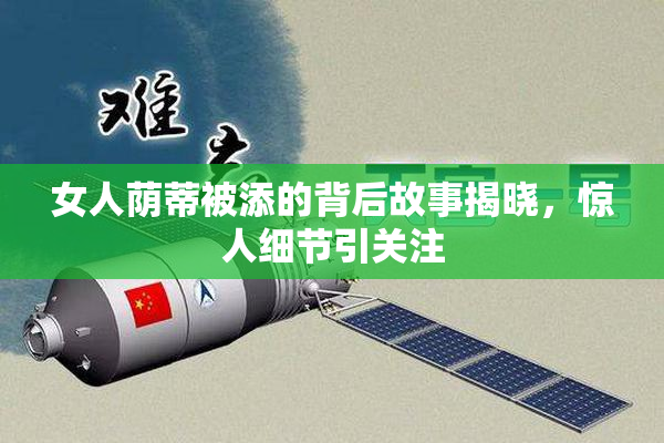 女人荫蒂被添的背后故事揭晓，惊人细节引关注