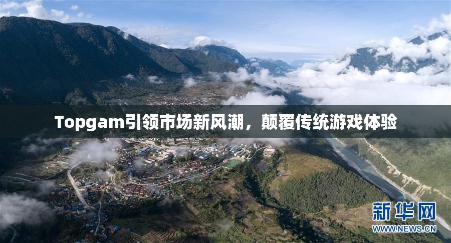Topgam引领市场新风潮，颠覆传统游戏体验