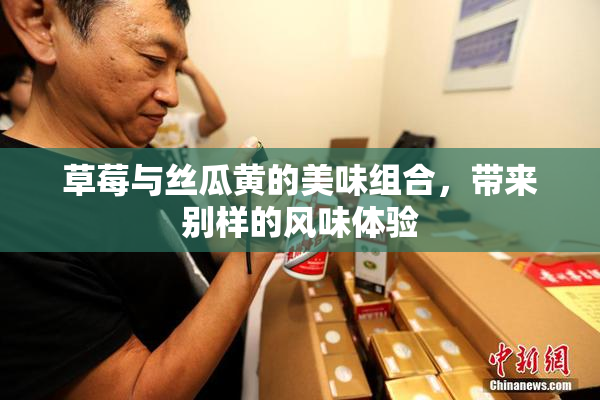 草莓与丝瓜黄的美味组合，带来别样的风味体验