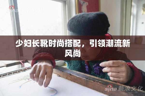 少妇长靴时尚搭配，引领潮流新风尚