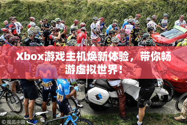 Xbox游戏主机焕新体验，带你畅游虚拟世界！
