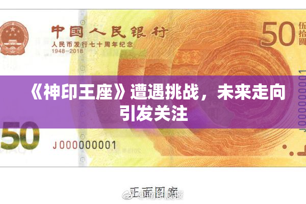 《神印王座》遭遇挑战，未来走向引发关注