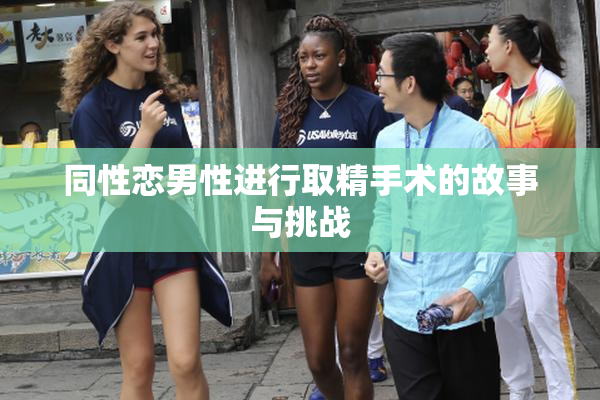 同性恋男性进行取精手术的故事与挑战