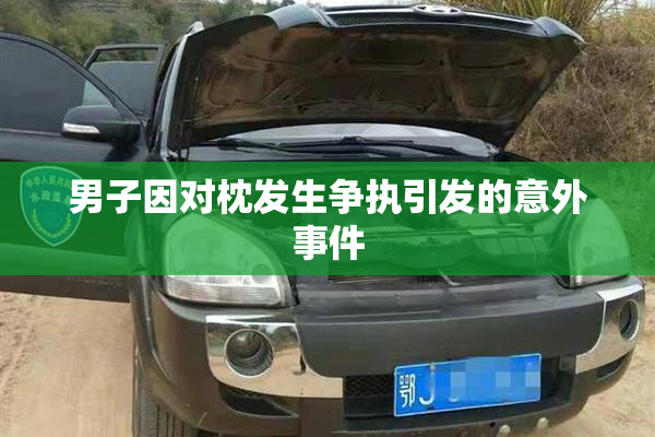 男子因对枕发生争执引发的意外事件