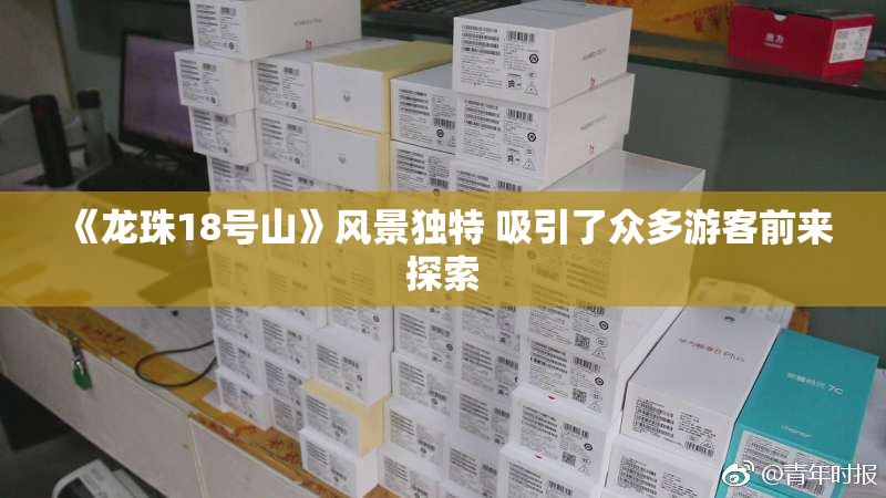 《龙珠18号山》风景独特 吸引了众多游客前来探索