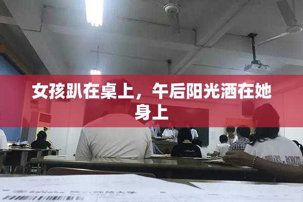 女孩趴在桌上，午后阳光洒在她身上