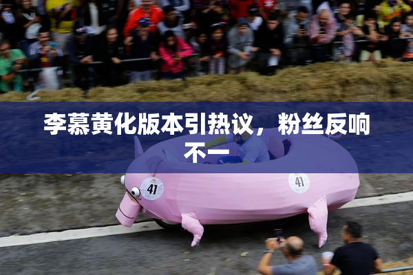 李慕黄化版本引热议，粉丝反响不一