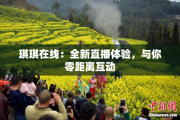 琪琪在线：全新直播体验，与你零距离互动