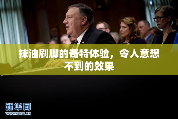 抹油刷脚的奇特体验，令人意想不到的效果