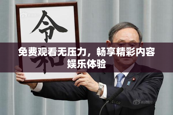免费观看无压力，畅享精彩内容娱乐体验