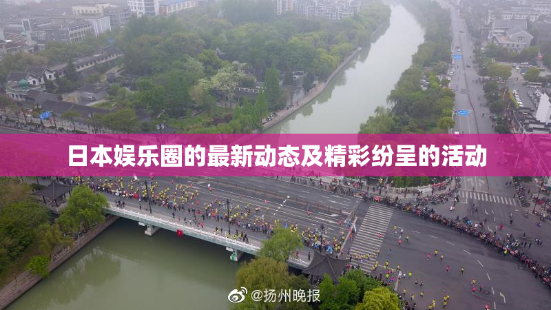 日本娱乐圈的最新动态及精彩纷呈的活动